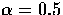 $\alpha=0.5$